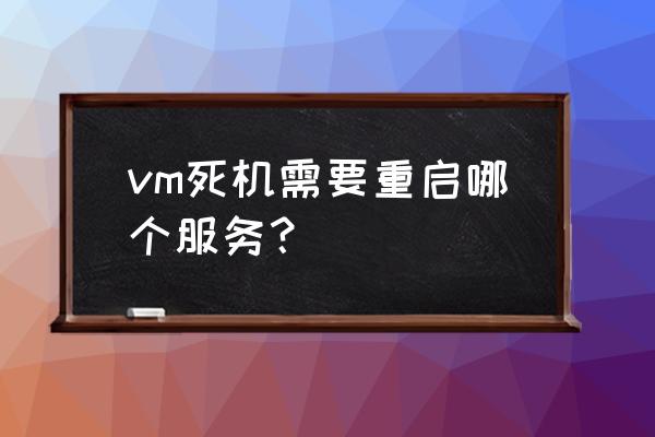 vmware虚拟机一直卡在启动界面 vm死机需要重启哪个服务？