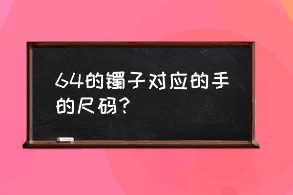 60公斤戴多大口径的手镯 64的镯子对应的手的尺码？