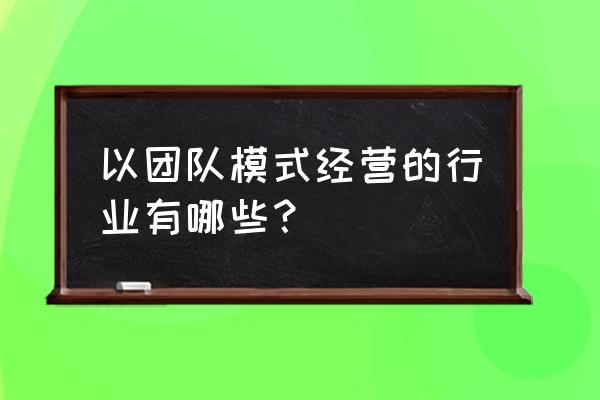 哪些行业比较适合做直销 以团队模式经营的行业有哪些？