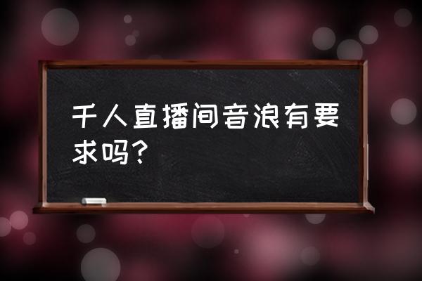 怎么用公司账号给个人充音浪 千人直播间音浪有要求吗？