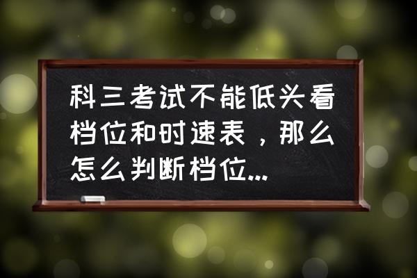 科目二坡道起步怎么判断30公分 科三考试不能低头看档位和时速表，那么怎么判断档位与时速相匹配？