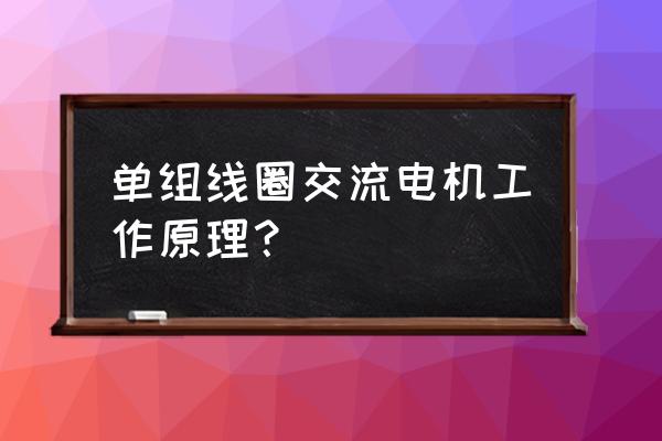 单相异步电动机的工作原理简述版 单组线圈交流电机工作原理？