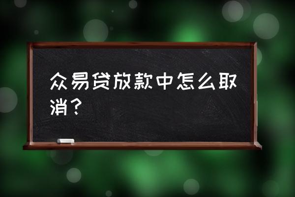 众易贷审批多久 众易贷放款中怎么取消？