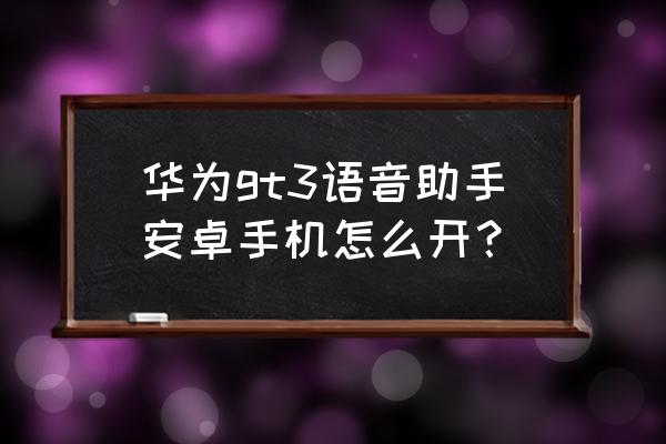 华为gt3怎么调出设置 华为gt3语音助手安卓手机怎么开？