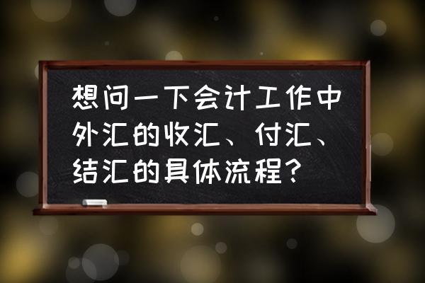 外汇交易的四个步骤 想问一下会计工作中外汇的收汇、付汇、结汇的具体流程？