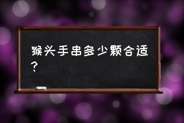 佛珠手链17颗珠子寓意什么 猴头手串多少颗合适？