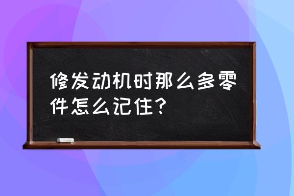 如何看车发动机有没有修过 修发动机时那么多零件怎么记住？