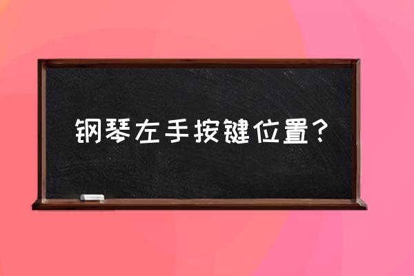 钢琴触键方法有哪些 钢琴左手按键位置？