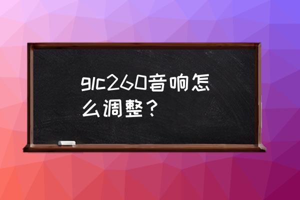 glc260l音响主机是三分频吗 glc260音响怎么调整？