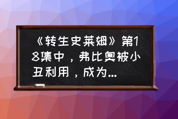 关于我转生变成史莱姆这档事 攻略 《转生史莱姆》第18集中，弗比奥被小丑利用，成为新的魔王，对此你怎么看？