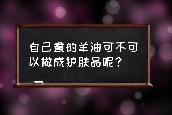 最简单制作化妆品 自己煮的羊油可不可以做成护肤品呢？