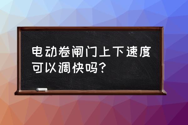 电动卷帘门怎么调快慢 电动卷闸门上下速度可以调快吗？