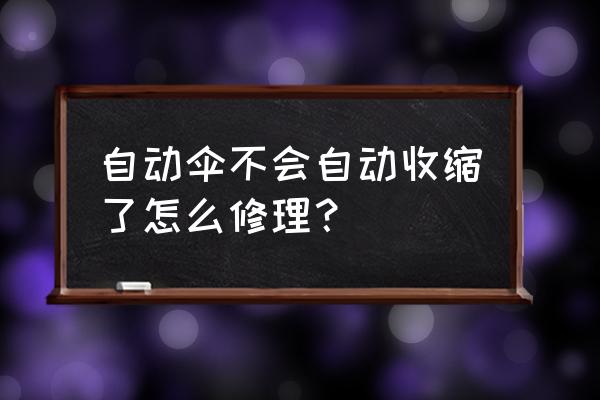 折叠伞怎样折叠起来 自动伞不会自动收缩了怎么修理？