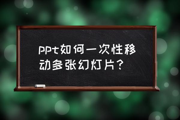 怎样复制ppt整体所有内容 ppt如何一次性移动多张幻灯片？