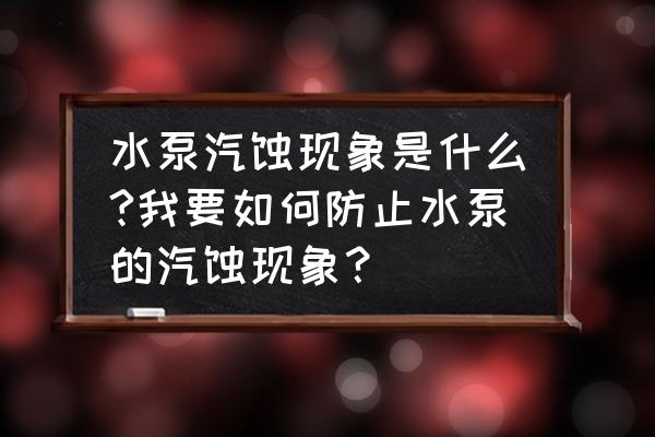 多级离心泵产生汽蚀的解决办法 水泵汽蚀现象是什么?我要如何防止水泵的汽蚀现象？