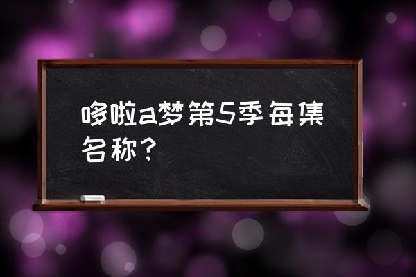 哆啦a梦50周年套装推荐 哆啦a梦第5季每集名称？