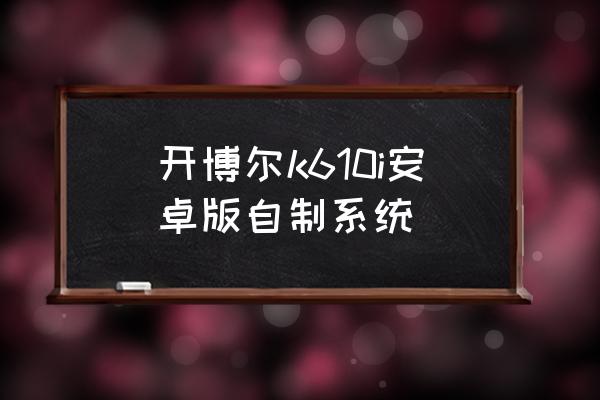 安卓rom定制开发 开博尔k610i安卓版自制系统