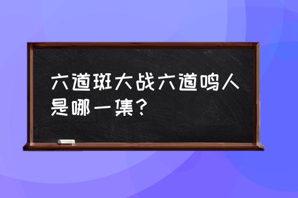 火影忍者里的六道斑怎么玩 六道斑大战六道鸣人是哪一集？