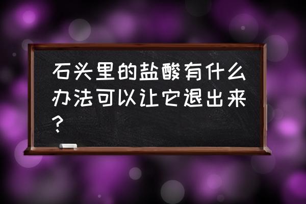 清理石头最快方法 石头里的盐酸有什么办法可以让它退出来？