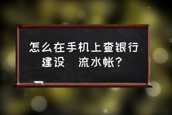 建行手机银行转账怎么查询明细 怎么在手机上查银行(建设)流水帐？