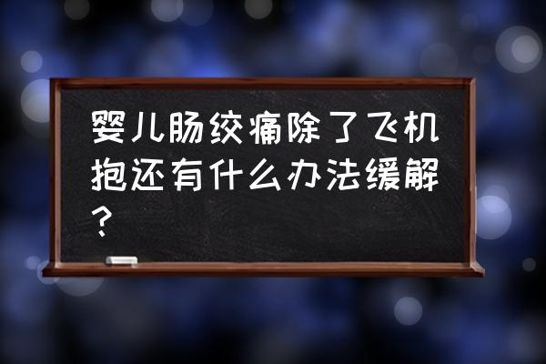 宝宝肠绞痛该如何解决 婴儿肠绞痛除了飞机抱还有什么办法缓解？