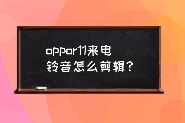 手机酷狗音乐怎么自己剪辑铃声 oppor11来电铃音怎么剪辑？