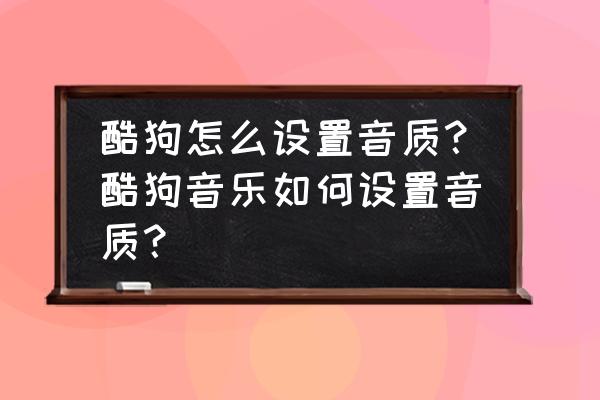 酷狗音乐怎样能快速升级 酷狗怎么设置音质？酷狗音乐如何设置音质？