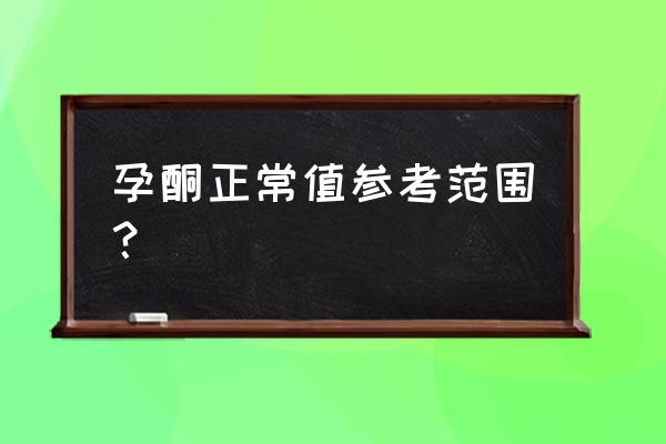 孕酮正常值偏低要紧吗 孕酮正常值参考范围？