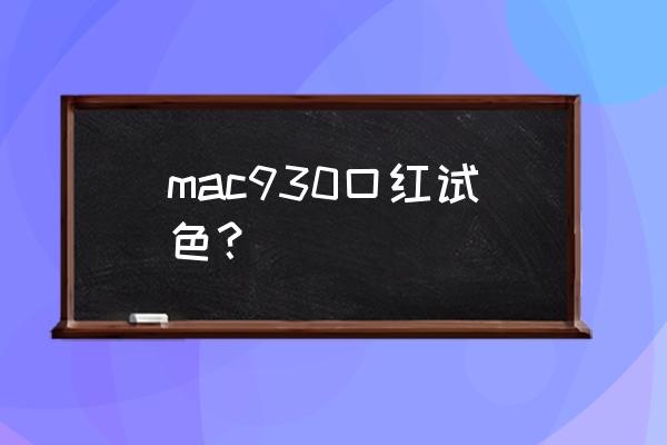 口红经典试色 mac930口红试色？