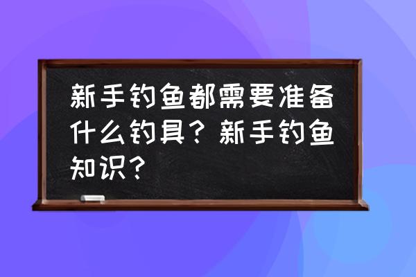 初学者必买的钓具 新手钓鱼都需要准备什么钓具？新手钓鱼知识？