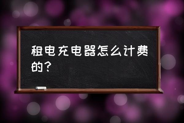 电动车室外充电收费标准 租电充电器怎么计费的？