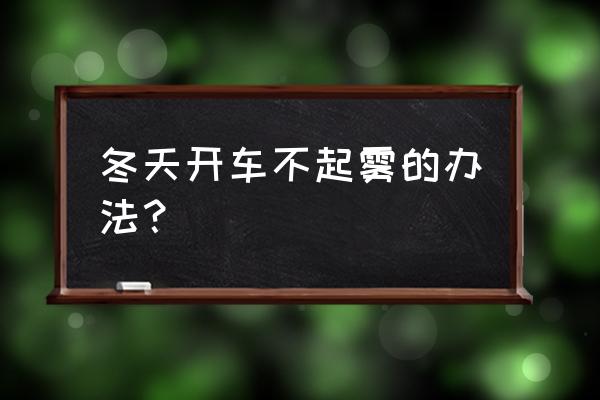 冬季车窗玻璃除雾的最好方法 冬天开车不起雾的办法？