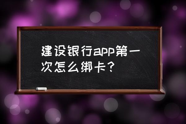 建行官网下载app 建设银行app第一次怎么绑卡？