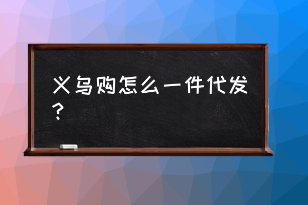 怎么能让义乌购活跃起来 义乌购怎么一件代发？