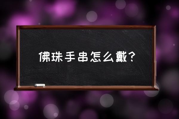 佛珠手串正确佩戴方法 佛珠手串怎么戴？