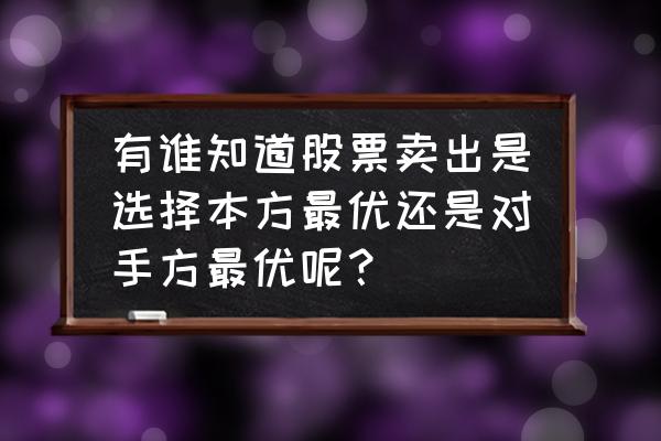 对方最优价一定能成交吗 有谁知道股票卖出是选择本方最优还是对手方最优呢？