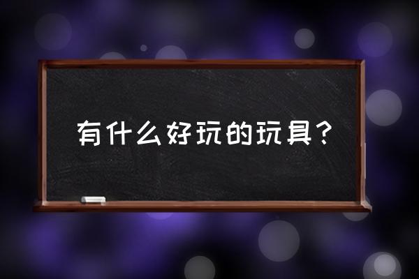 亿次元修改教程 有什么好玩的玩具？