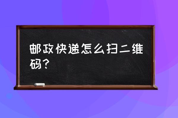 邮储银行二维码在手机哪里找 邮政快递怎么扫二维码？