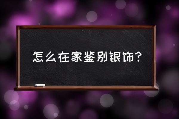 自己在家如何鉴定银饰品的真假 怎么在家鉴别银饰？