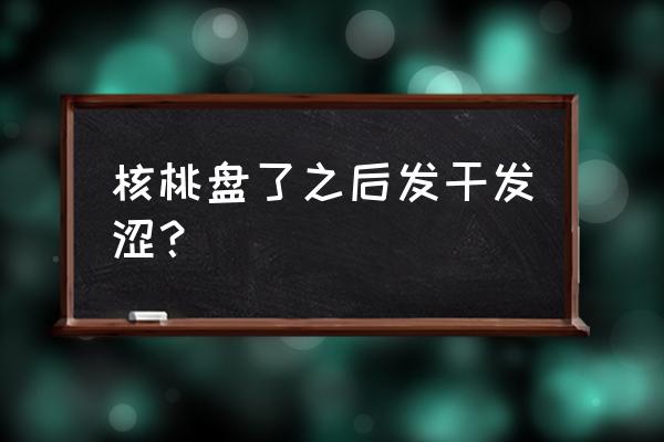 把玩核桃有多大的危害 核桃盘了之后发干发涩？