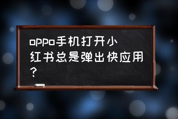 小红书怎么设置不自动刷新 oppo手机打开小红书总是弹出快应用？