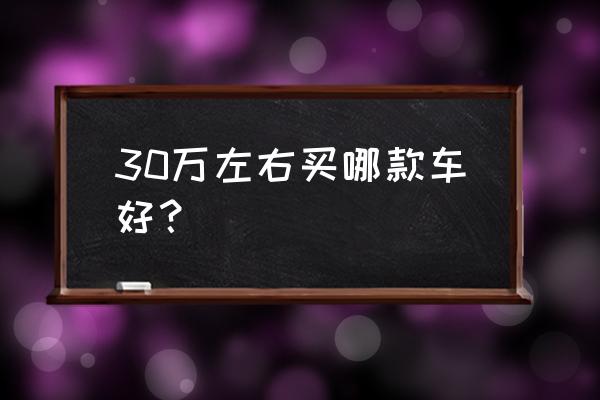 一般买哪个颜色的车最好 30万左右买哪款车好？