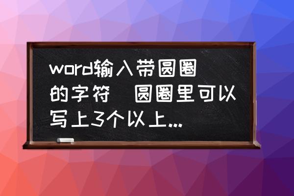 word文档打字一直转圈圈 word输入带圆圈的字符(圆圈里可以写上3个以上的数字)？