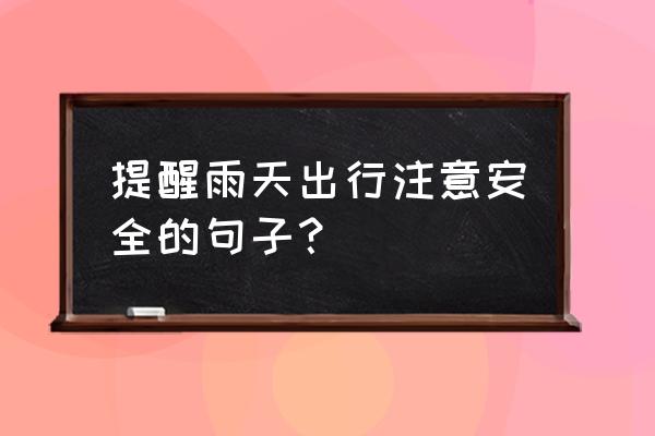 新手上路下雨天开车注意什么事项 提醒雨天出行注意安全的句子？