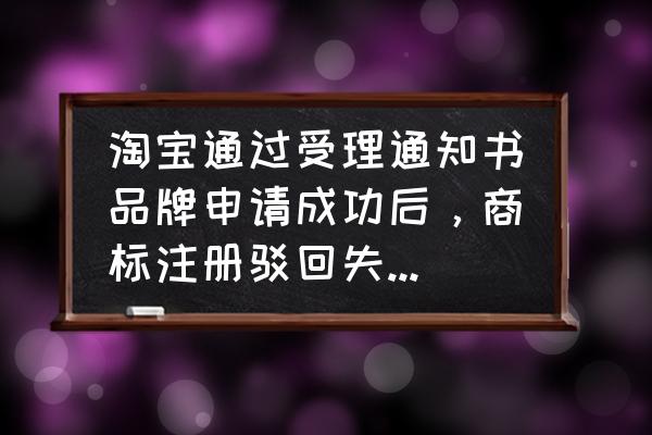 商标注册常见问题及解决方法 淘宝通过受理通知书品牌申请成功后，商标注册驳回失败怎么办呢？后果会怎样？