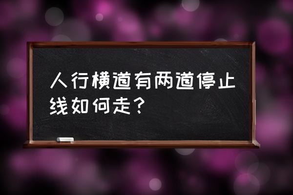 为什么红绿灯路口有两条停车线 人行横道有两道停止线如何走？