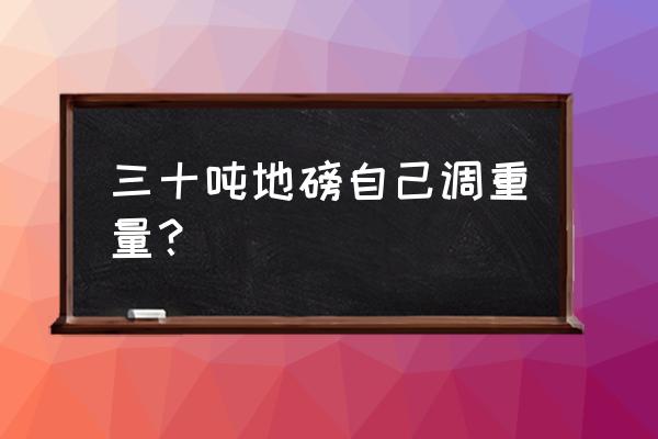 地磅如何恢复称重 三十吨地磅自己调重量？