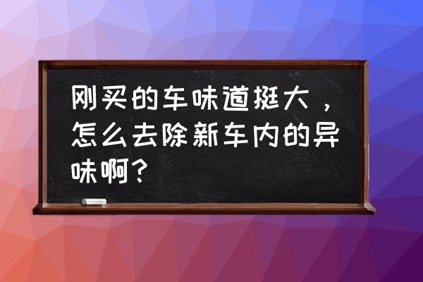 怎样去除新车内刺鼻的气味 刚买的车味道挺大，怎么去除新车内的异味啊？