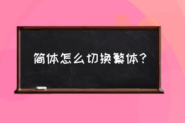 如何快速把繁体字变成简体 简体怎么切换繁体？