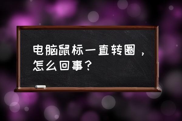 笔记本电脑开始时一直是圈圈在转 电脑鼠标一直转圈，怎么回事？